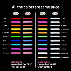 May include: A chart showing 21 different colored neon lights, with the lights on and off. The text "All the colors are same price" is at the top of the chart. The text "color jacket: neon tube is COLORED when lights off" is below the left side of the chart. The text "white jacket: neon tube is WHITE when lights off" is below the right side of the chart.