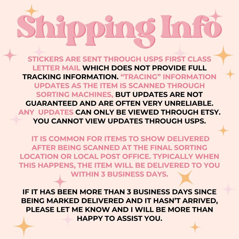 K&ouml;nnte beinhalten: Rosaer Text auf wei&szlig;em Hintergrund mit den Worten "Shipping Info" in gro&szlig;er Schrift. Der Text erkl&auml;rt, dass Aufkleber per USPS First Class Letter Mail versandt werden, was keine vollst&auml;ndigen Sendungsverfolgungsinformationen bietet. Er erkl&auml;rt auch, dass Updates nicht garantiert sind und oft sehr unzuverl&auml;ssig sind. Alle Updates k&ouml;nnen nur &uuml;ber Etsy eingesehen werden. Sie k&ouml;nnen Updates nicht &uuml;ber USPS einsehen. Es ist &uuml;blich, dass Artikel als geliefert angezeigt werden, nachdem sie am letzten Sortierort oder am lokalen Postamt gescannt wurden. Wenn dies geschieht, wird der Artikel in der Regel innerhalb von 3 Werktagen an Sie geliefert. Wenn mehr als 3 Werktage vergangen sind, seit der Artikel als geliefert gekennzeichnet wurde und er nicht angekommen ist, lassen Sie es mich bitte wissen und ich helfe Ihnen gerne weiter.