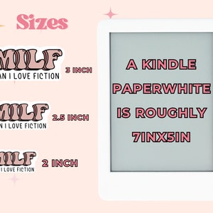 May include: Three sizes of pink and white "MILF" stickers, which stands for "Man I Love Fiction". The stickers are shown next to a white Kindle Paperwhite e-reader, which is approximately 7 inches by 5 inches.
