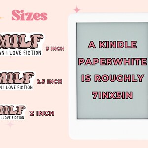 May include: Three sizes of pink and white "MILF" stickers, which stands for "Man I Love Fiction". The stickers are shown next to a white Kindle Paperwhite e-reader, which is approximately 7 inches by 5 inches.