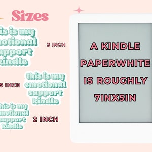 May include: A white Kindle Paperwhite e-reader with a light gray screen displaying the text "A KINDLE PAPERWHITE IS ROUGHLY 7INX5IN". The text is in pink with a black outline. Three stickers are shown to the left of the e-reader. The stickers are green and pink and say "this is my emotional support kindle" in different sizes: 3 inches, 2.5 inches, and 2 inches.
