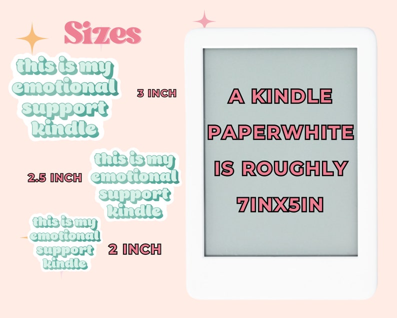 May include: A white Kindle Paperwhite e-reader with a light gray screen displaying the text "A KINDLE PAPERWHITE IS ROUGHLY 7INX5IN". The text is in pink with a black outline. Three stickers are shown to the left of the e-reader. The stickers are green and pink and say "this is my emotional support kindle" in different sizes: 3 inches, 2.5 inches, and 2 inches.