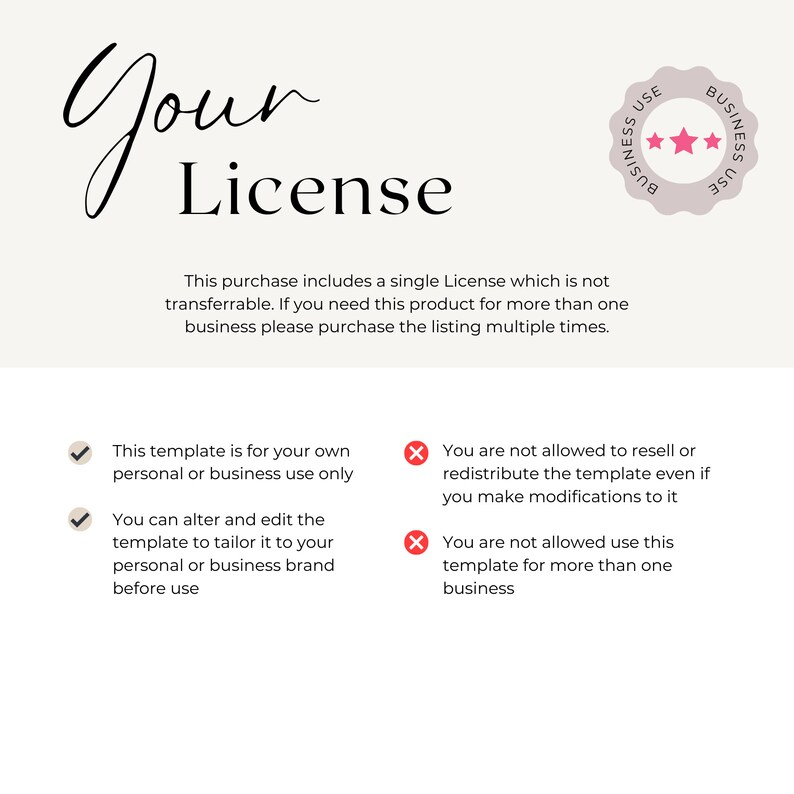 May include: A white background with black text outlining the terms of a single use commercial license. The text reads "Your License" and includes a list of permitted and prohibited uses. The text states that this template is for your own personal or business use only. You can alter and edit the template to tailor it to your personal or business brand before use. You are not allowed to resell or redistribute the template even if you make modifications to it. You are not allowed to use this template for more than one business.