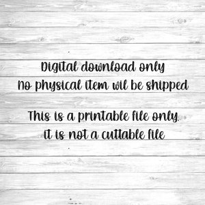 May include: Text on a woodgrain background that reads: "Digital download only, no physical item will be shipped. This is a printable file only. It is not a cuttable file."