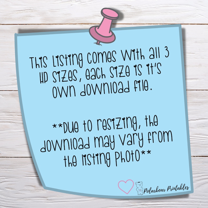 May include: A blue note with a pink push pin attached to the top. The note says "This listing comes with all 3 up sizes, each size is it's own download file. **Due to resizing, the download may vary from the listing photo**" and has a heart with a bear logo at the bottom that says "Polarbear Printables".