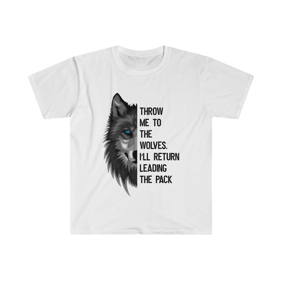 Throw Me To The Wolves & I'll Return Leading The Pack Tshirt Throw Me To The Wolves & I'll Return Leading The Pack Tshirt
