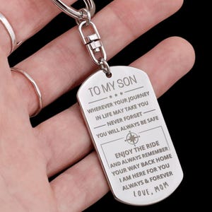 May include: Silver keychain with a dog tag charm engraved with the message "To My Son... Wherever your journey in life may take you, never forget you will always be safe. Enjoy the ride and always remember your way back home. I am here for you always & forever. Love, Mom."