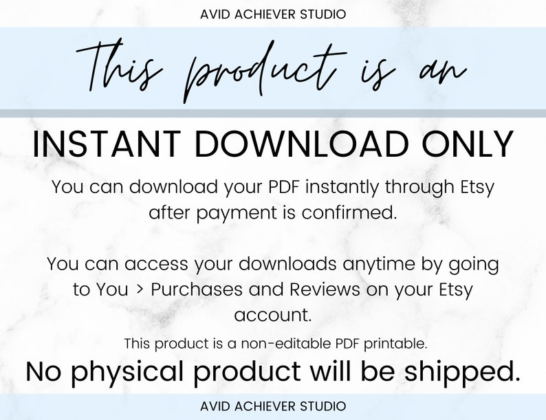 May include: A white and gray marble background with blue text that reads "This product is an INSTANT DOWNLOAD ONLY. You can download your PDF instantly through Etsy after payment is confirmed. You can access your downloads anytime by going to You > Purchases and Reviews on your Etsy account. This product is a non-editable PDF printable. No physical product will be shipped."