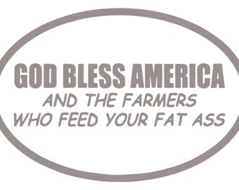 May include: Oval sticker with the text "GOD BLESS AMERICA AND THE FARMERS WHO FEED YOUR FAT ASS" in gray, with a gray border. The text is in a bold, sans-serif font.