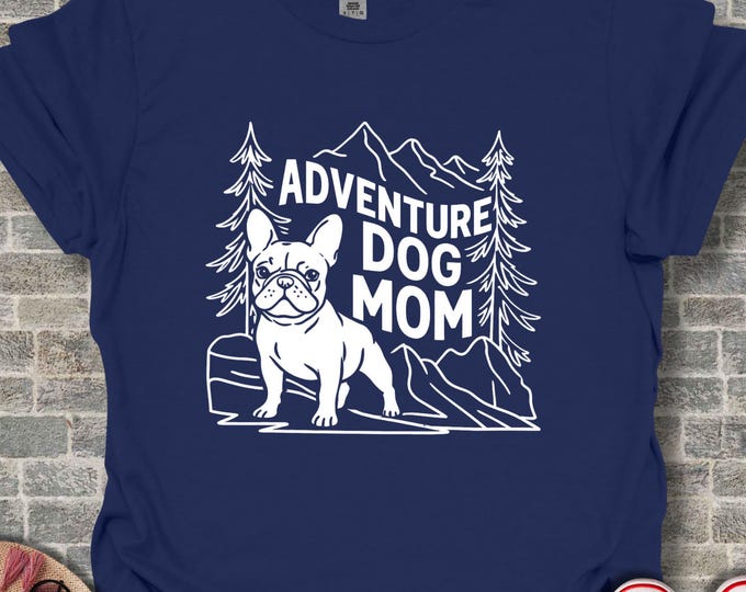 Adventure Dog Mom French Bulldog T-Shirt, Mountain Hiking Frenchie Tee, Outdoorsy Pet Lover Gift, Dog Owner Apparel, Cute Dog Mom Top