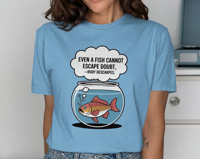 Fish Doubt T-Shirt, Funny Philosophy Tee, Motivational Quote Shirt, Rudy Descarpes Gift, Cute Fish Bowl Design, Quirky TShirt Apparel