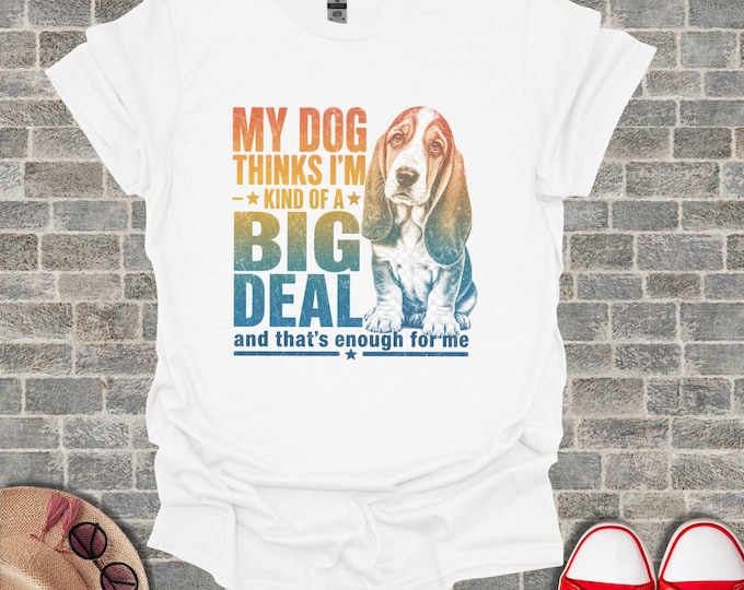 Funny Basset Hound Graphic T Shirt, My Dog Thinks I'm A Big Deal Tee, Humorous Dog Mom Tshirt, Cute Hound Lover Top, Unisex Dog Owner Shirt