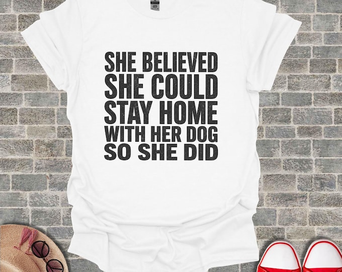 Funny Dog Mom Graphic Tee, She Believed She Could Stay Home With Her Dog, Cute Pet Lover T Shirt, Homebody Women Top, Dog Owner Gift