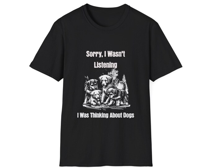 Dog Lover Tee Shirt, Sorry I Wasn't Listening I Was Thinking About Dogs, Unisex Softstyle T-Shirt, Pet Owner Gift, Funny Dog Quote Shirt,