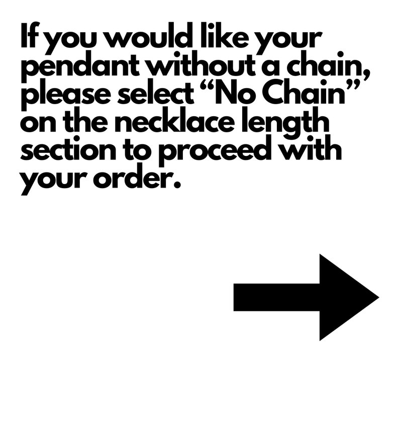 May include: Black and white text on a white background that reads: "If you would like your pendant without a chain, please select "No Chain" on the necklace length section to proceed with your order." A black arrow points to the right.