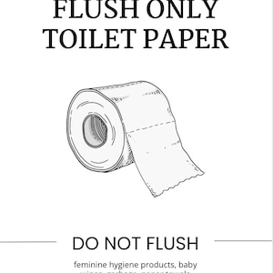 May include: A black and white illustration of a toilet paper roll with the text "please FLUSH ONLY TOILET PAPER DO NOT FLUSH feminine hygiene products, baby wipes, garbage, paper towels thank you for helping!"
