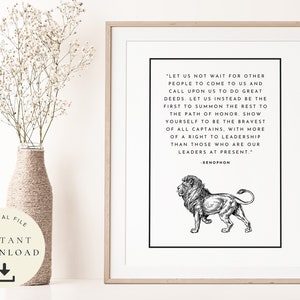 May include: A black and white printable quote about leadership featuring a lion illustration. The quote reads "Let us not wait for other people to come to us and call upon us to do great deeds. Let us instead be the first to summon the rest to the path of honor. Show yourself to be the bravest of all captains, with more of a right to leadership than those who are our leaders at present." - Xenophon