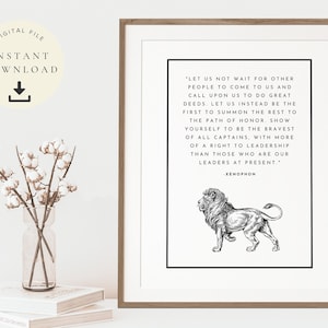 May include: A black and white printable quote about leadership featuring a lion illustration. The quote reads, "Let us not wait for other people to come to us and call upon us to do great deeds. Let us instead be the first to summon the rest to the path of honor. Show yourself to be the bravest of all captains, with more of a right to leadership than those who are our leaders at present." - Xenophon