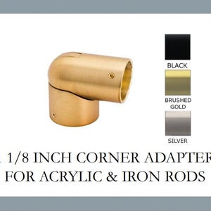 May include: A 1 1/8 inch corner adapter for acrylic and iron rods. The adapter is made of metal and is available in black, brushed gold, and silver finishes.