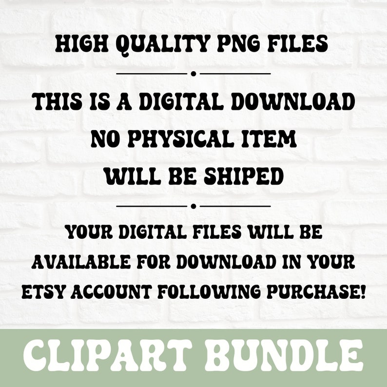 K&ouml;nnte beinhalten: Text auf einem wei&szlig;en Ziegelmauerhintergrund lautet: "HIGH QUALITY PNG FILES", "THIS IS A DIGITAL DOWNLOAD", "NO PHYSICAL ITEM WILL BE SHIPED", "YOUR DIGITAL FILES WILL BE AVAILABLE FOR DOWNLOAD IN YOUR ETSY ACCOUNT FOLLOWING PURCHASE!" und "CLIPART BUNDLE".