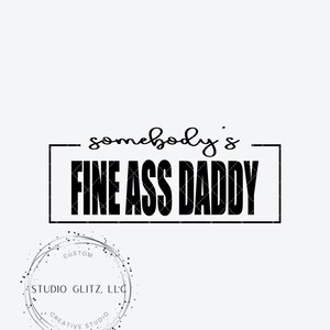 May include: Black and white graphic design with the text "somebody's FINE ASS DADDY" in a rectangle. The design also includes a circle with the text "CUSTOM STUDIO GLITZ, LLC CREATIVE STUDIO".
