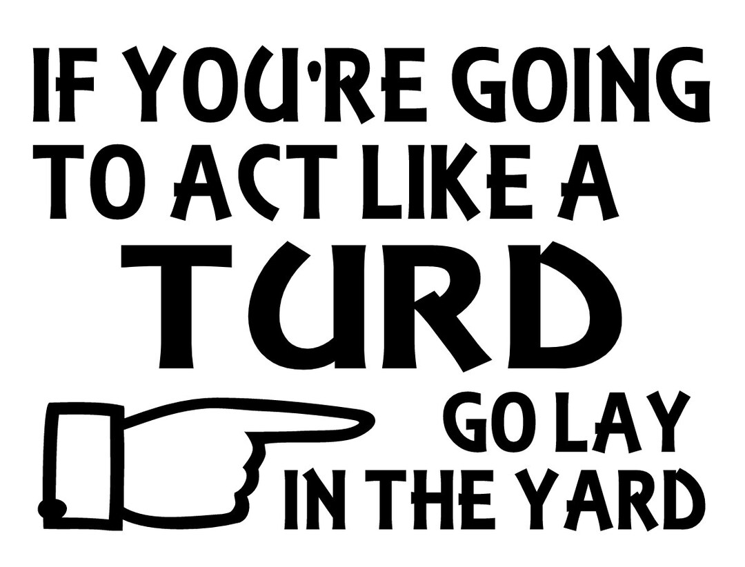 If You re Going To Act Like A Turd Go Lay In The Yard Digital File Svg 
