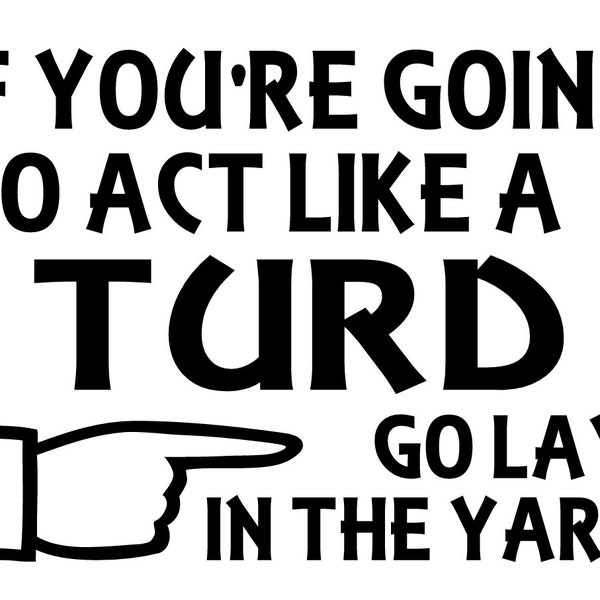 If You're Going to Act Like a Turd, Go Lay in the Yard Digital File Svg Png, Funny Ditial File