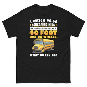 Puede incluir: Camiseta negra con una ilustración de autobús escolar amarillo y el texto "I watch 40-60 screaming kids in a mirror while driving a 40 foot box on wheels. What do you do?"