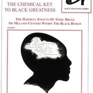 May include: Book cover with the title "MELANIN: THE CHEMICAL KEY TO BLACK GREATNESS" and the subtitle "THE HARMFUL EFFECTS OF TOXIC DRUGS ON MELANIN CENTERS WITHIN THE BLACK HUMAN". The cover features a black silhouette of a person's head with a white area on the top of the head. The book is volume 1 of the "Black Greatness Series".