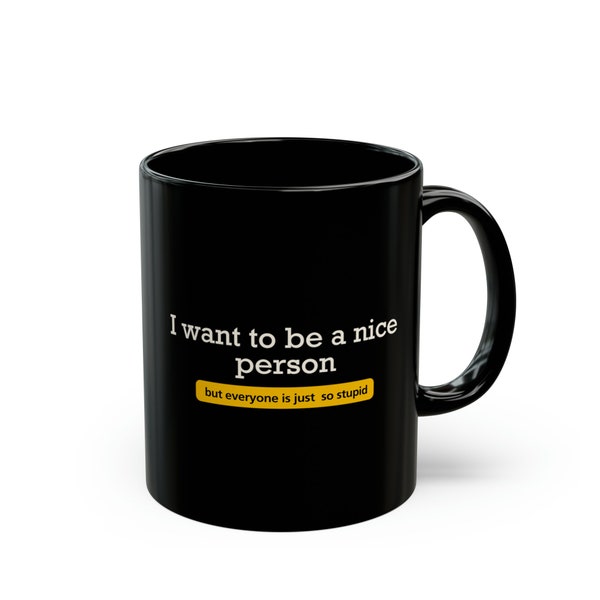 I want to be a nice person, but everyone is Jjust so stupid - funny novelty mug,  sacartics, mug, coffe, tee