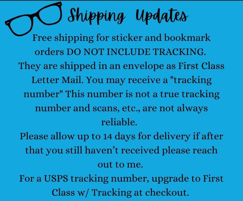 May include: Shipping information for sticker and bookmark orders. Free shipping does not include tracking. Orders are shipped in an envelope as First Class Letter Mail. A tracking number may be provided, but it is not a true tracking number and scans may not be reliable. Allow up to 14 days for delivery. Contact the seller if the order has not been received within 14 days. For a Royal Mail tracking number, upgrade to First Class with Tracking at checkout.