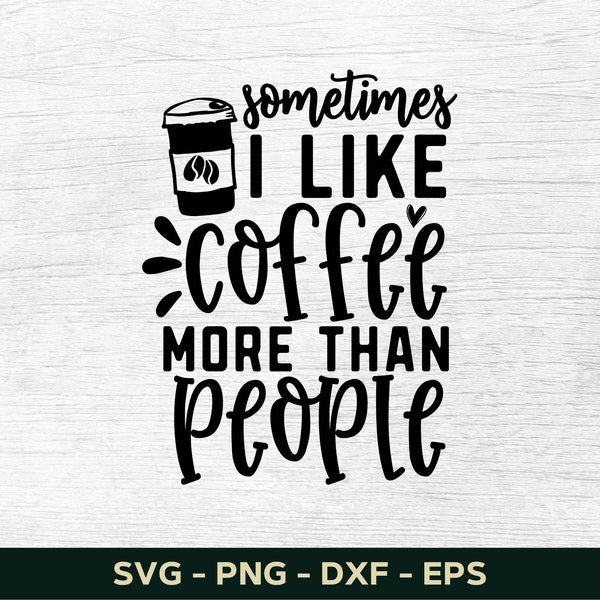 Sometimes I Like Coffee More Than People Svg, Coffee Svg, Coffee Mug Svg, Coffee Cup Svg, Funny Coffee Svg Saying Silhouette Cut File Cricut