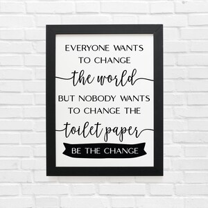 May include: Black and white framed print with the text "Everyone wants to change the world but nobody wants to change the toilet paper. Be the change."