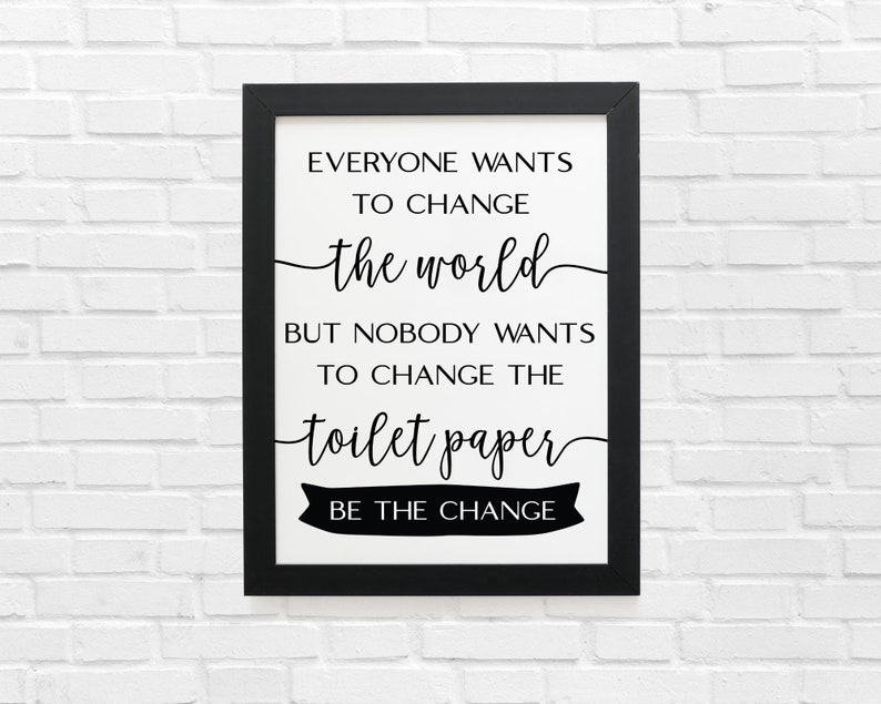 May include: Black and white framed print with the text "Everyone wants to change the world but nobody wants to change the toilet paper. Be the change."