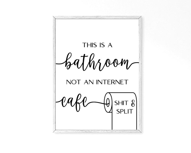 May include: Black and white sign with the text "This is a bathroom, not an internet cafe" and a toilet paper roll with the text "Shit & Split" on it.
