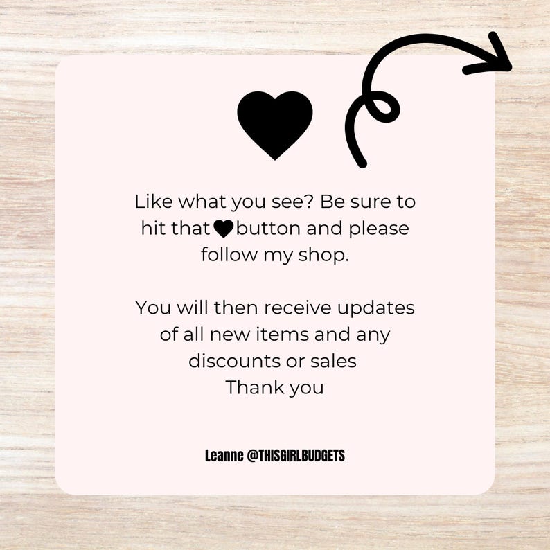 May include: A light pink square with a black heart icon and a curved arrow. Text reads: "Like what you see? Be sure to hit that button and please follow my shop. You will then receive updates of all new items and any discounts or sales. Thank you."