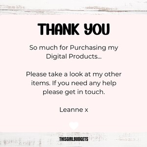 May include: A pink thank you card with the text "THANK YOU" in black. The card says "So much for Purchasing my Digital Products... Please take a look at my other items. If you need any help please get in touch. Leanne x THISGIRLBUDGETS"