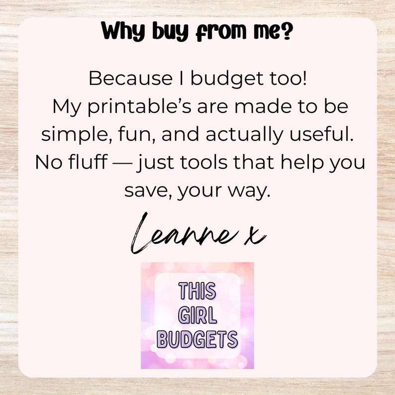 Op de afbeelding: Een vierkante informatieve afbeelding met een lichtroze achtergrond en zwarte tekst: Why buy from me? Because I budget too! My printable's are made to be simple, fun, and actually useful. No fluff &mdash; just tools that help you save, your way. Leanne x. Daaronder staat een klein vierkant logo met de tekst THIS GIRL BUDGETS in paarse letters op een roze en witte bokeh-achtergrond.