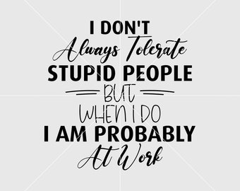 l Dont always Tolerate Stupıd People But When l Do l am Probably At Work Svg, Digital Print File, Vinyl Cut File, Svg, Pdf, Jpg, Png,Ai