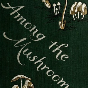 May include: A vintage book cover with the title "Among the Mushrooms" in a silver script font. The cover is a dark green color with illustrations of mushrooms in shades of brown and white.