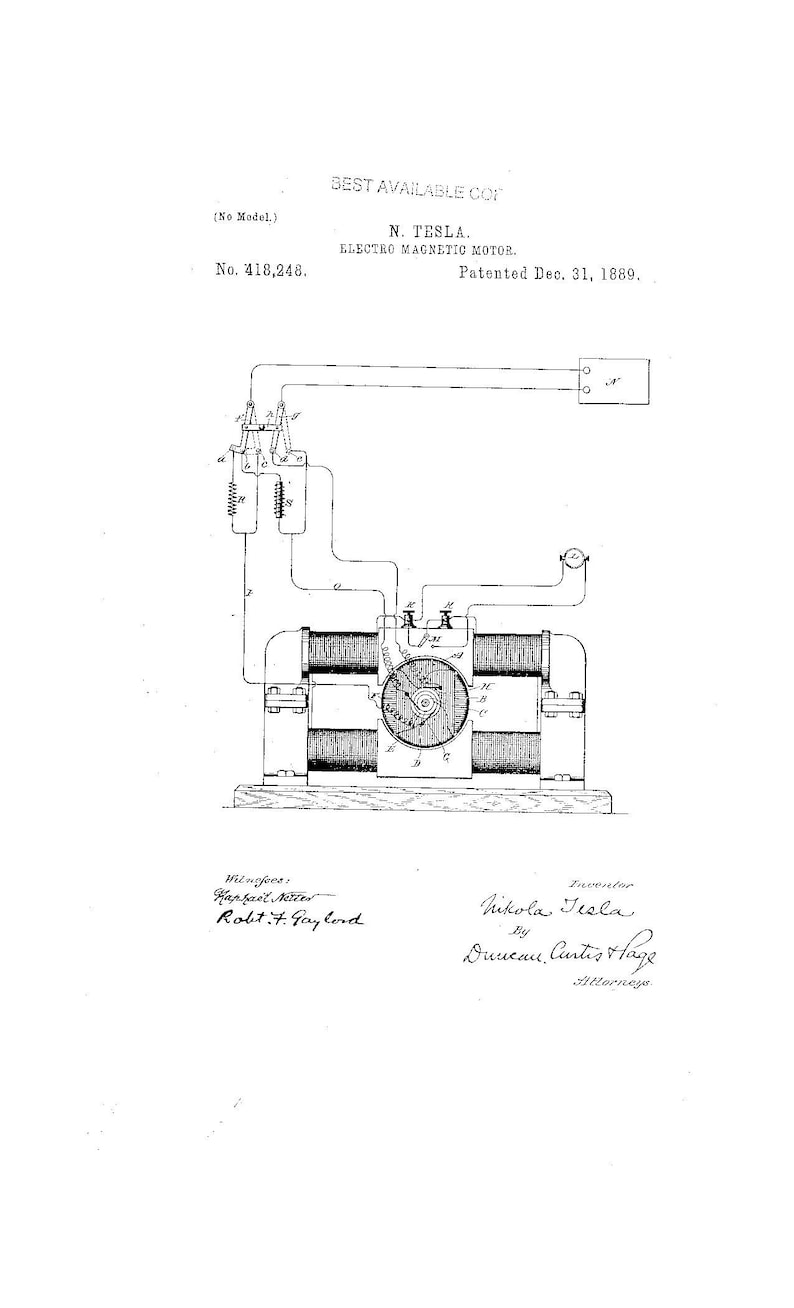 May include: A black and white patent illustration for N. Tesla Electro Magnetic Motor, No. 418,248, patented Dec. 31, 1889. The technical drawing displays a motor with coils, wiring diagrams, and labels, including signatures for the inventor and witnesses.