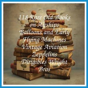 118 Rare Old Books on Airships Balloons and Early Flying Machines Vintage Aviation Zeppelins Dirigibles Wright Bros - Instant PDF Download