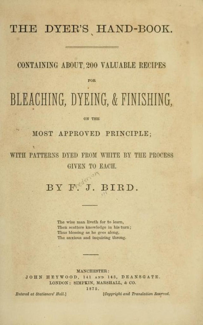 May include: The cover of a book titled "The Dyer's Hand-Book." The book contains 200 recipes for bleaching, dyeing, and finishing. The book was published in 1875 by John Heywood in Manchester and Simpkin, Marshall, & Co. in London.