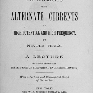 May include: A black and white title page of a book titled Experiments with Alternate Currents of High Potential and High Frequency by Nikola Tesla, a lecture delivered before the Institution of Electrical Engineers, London, published in 1892 in New York.