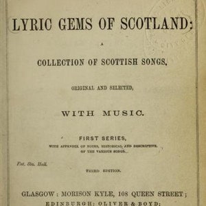 May include: The cover of a book titled "Lyric Gems of Scotland: A Collection of Scottish Songs, Original and Selected, With Music. First Series, With Appendix of Notes, Historical and Descriptive, of the Various Songs. Third Edition." The book was published in Glasgow by Morison Kyle, in Edinburgh by Oliver & Boyd, and in London by Richard Griffin & Co.