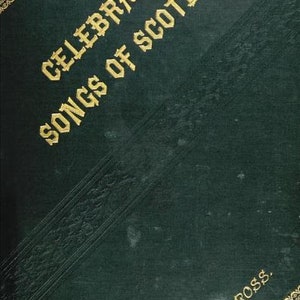 May include: A dark green book cover with gold lettering that reads "Celebrated Songs of Scotland" and "John D. Ross".