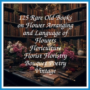 125 Rare Old Books on Flower Arranging and Language of Flowers Floriculture Florist Floristry Bouquet Poetry Vintage - Instant PDF Download