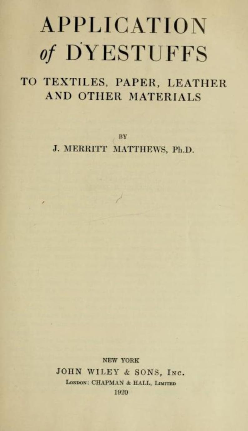 May include: Book cover titled "Application of Dyestuffs to Textiles, Paper, Leather and Other Materials" by J. Merritt Matthews, Ph.D. Published in 1920 by John Wiley & Sons, Inc. in New York and Chapman & Hall, Limited in London.