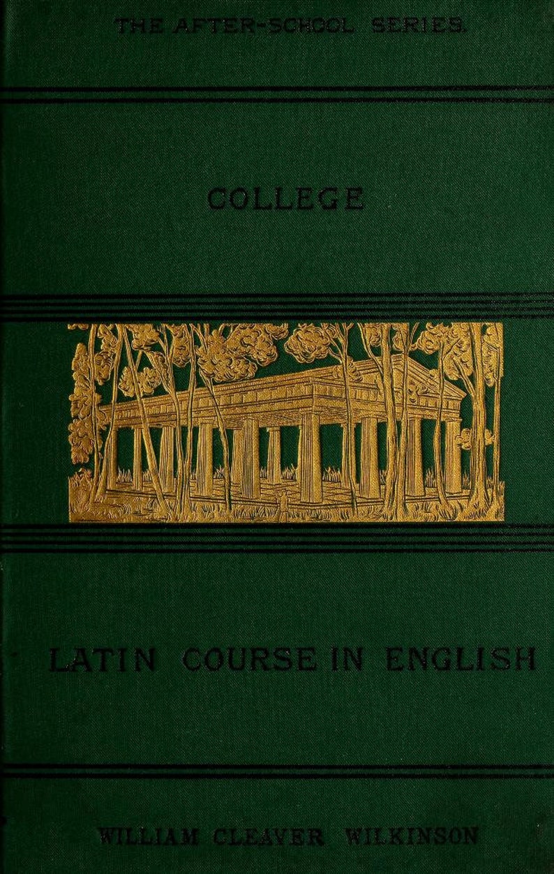 May include: A dark green hardcover book titled THE AFTER-SCHOOL SERIES, COLLEGE, LATIN COURSE IN ENGLISH by WILLIAM CLEAVER WILKINSON. The cover features a gold embossed illustration of a classical temple surrounded by trees and horizontal lines.