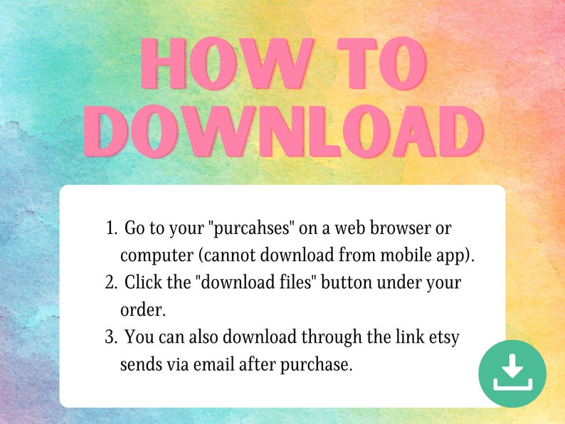 May include: A digital download guide with instructions on how to download files. The text is in pink and reads "HOW TO DOWNLOAD". Instructions are listed in a white box with a colourful watercolour background.